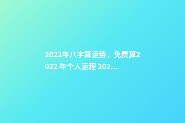 2022年八字算运势，免费算2022 年个人运程 2022年八字运势，八字测算2022年运势-第1张-观点-玄机派